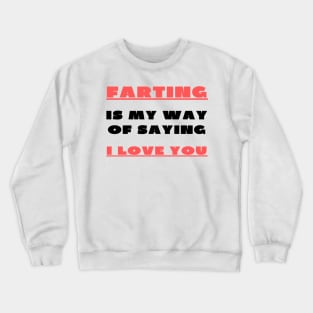Farting is my way of saying i love you Crewneck Sweatshirt